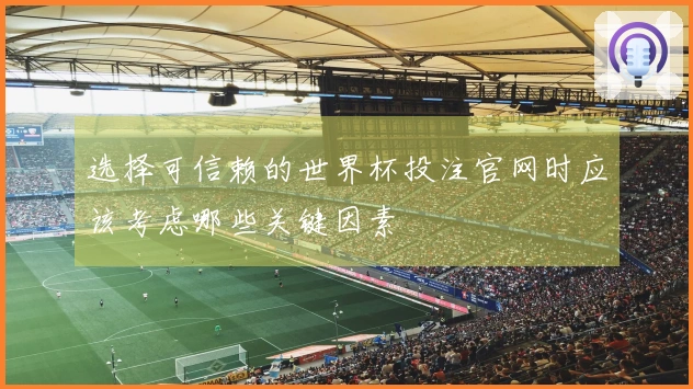 选择可信赖的世界杯投注官网时应该考虑哪些关键因素