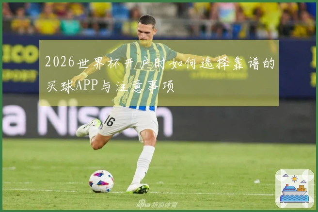 2026世界杯开户时如何选择靠谱的买球APP与注意事项