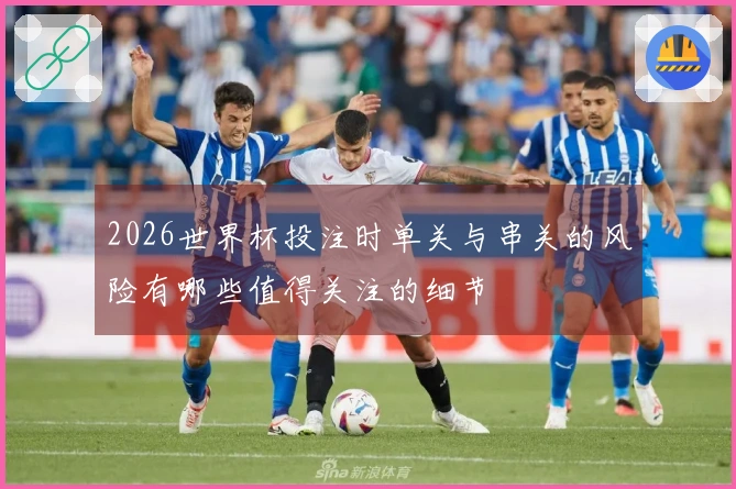 2026世界杯投注时单关与串关的风险有哪些值得关注的细节