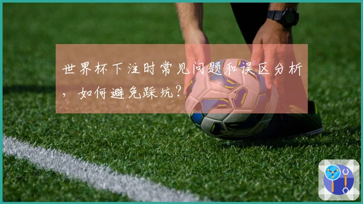 世界杯下注时常见问题和误区分析，如何避免踩坑？