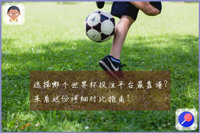 选择哪个世界杯投注平台最靠谱?来看这份详细对比指南!
