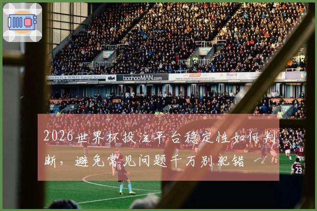 2026世界杯投注平台稳定性如何判断，避免常见问题千万别犯错