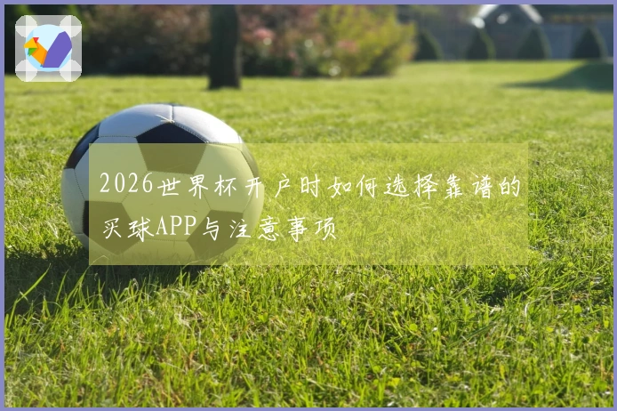 2026世界杯开户时如何选择靠谱的买球APP与注意事项