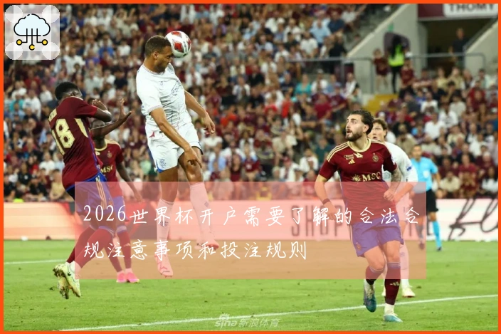 2026世界杯开户需要了解的合法合规注意事项和投注规则