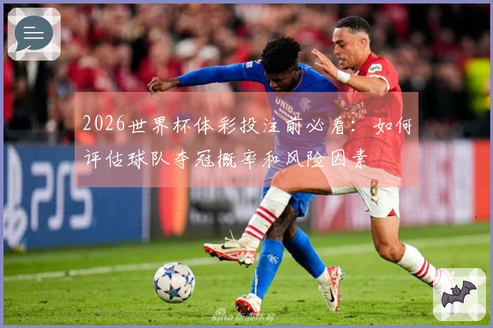 2026世界杯体彩投注前必看：如何评估球队夺冠概率和风险因素